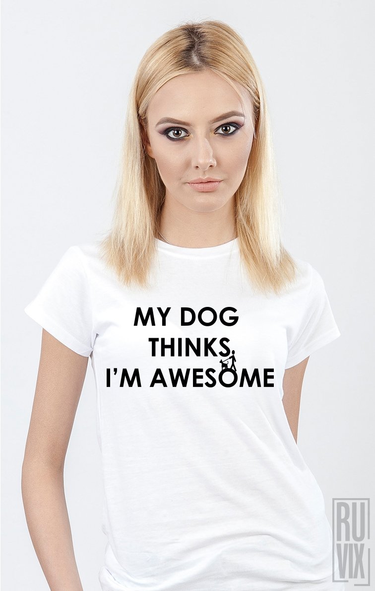 Tricou My Dog Thinks I'm Awesome