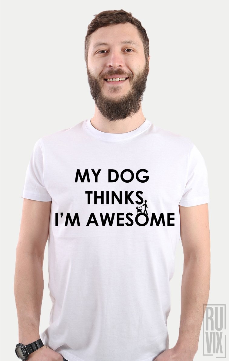 Tricou My Dog Thinks I'm Awesome