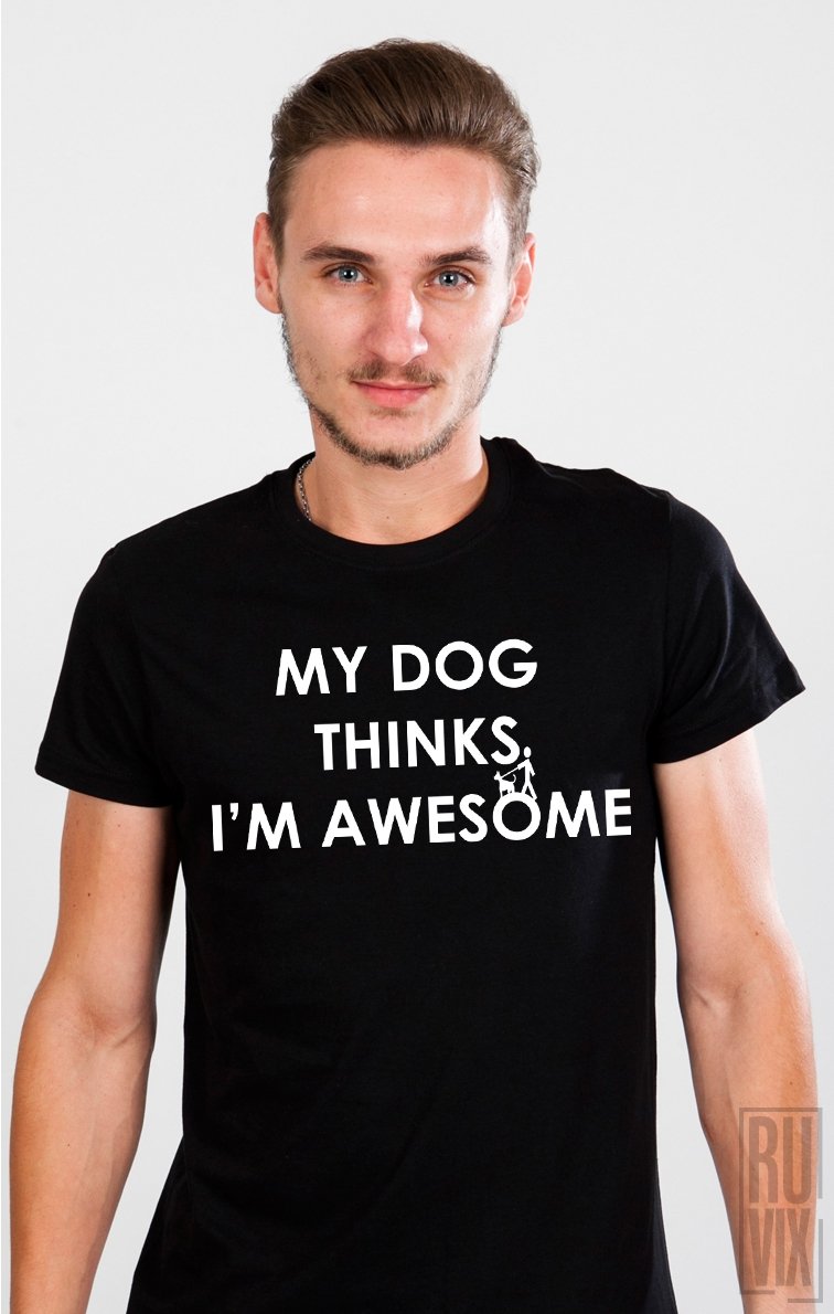 Tricou My Dog Thinks I'm Awesome
